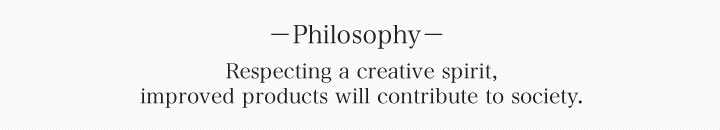 Philosophy: Respecting a creative spirit, improved products will contribute to society.